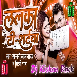 Lalka T Shirtawa Wala (Khesari Lal Yadav) Dj Kishan Rock 